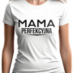 MAMA PERFEKCYJNA - koszulka damska z nadrukiem. Prezent na dzień mamy, urodziny, święta walentynki dzień kobiet.