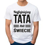 NAJFAJNIEJSZY TATA NA ŚWIECIE - koszulka męska z nadrukiem na dzień ojca. Prezent dla Taty.