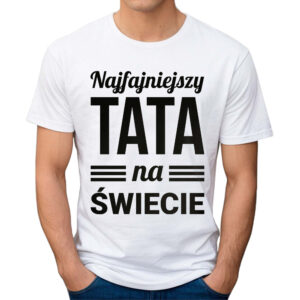 NAJFAJNIEJSZY TATA NA ŚWIECIE - koszulka męska z nadrukiem na dzień ojca. Prezent dla Taty.