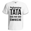 NAJFAJNIEJSZY TATA NA ŚWIECIE - koszulka męska z nadrukiem na dzień ojca. Prezent dla Taty.