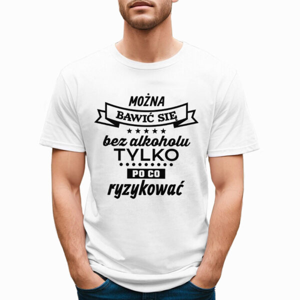 MOŻNA BAWIĆ SIĘ BEZ ALKOHOLU ALE PO CO RYZYKOWAĆ - śmieszna koszulka męska z nadrukiem. Prezent na urodziny święta walentynki dzień chłopaka dzień ojca.