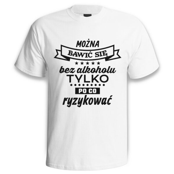 MOŻNA BAWIĆ SIĘ BEZ ALKOHOLU ALE PO CO RYZYKOWAĆ - śmieszna koszulka męska z nadrukiem. Prezent na urodziny święta walentynki dzień chłopaka dzień ojca.