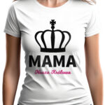 MAMA NASZA KRÓLOWA - koszulka damska z nadrukiem. Prezent na dzień mamy, urodziny, święta walentynki dzień kobiet.