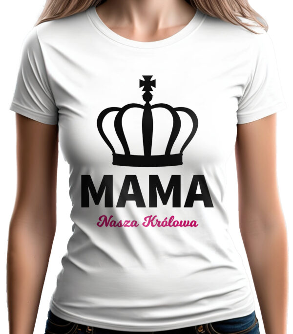 MAMA NASZA KRÓLOWA - koszulka damska z nadrukiem. Prezent na dzień mamy, urodziny, święta walentynki dzień kobiet.