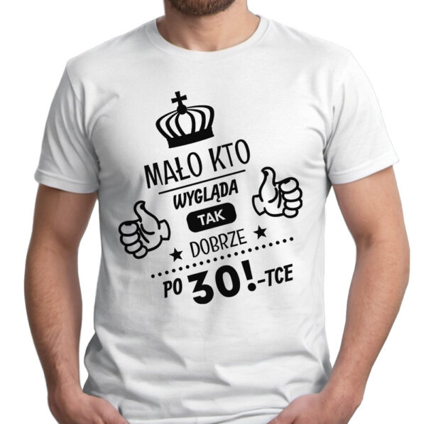 MAŁO KTO WYGLĄDA TAK DOBRZE PO 30 - koszulka męska z nadrukiem. Prezent na urodziny święta walentynki dzień chłopaka dzień ojca.