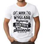 TAK WYGLĄDA NAJLEPSZY ELEKTRYK NA ŚWIECIE - Zabawna koszulka z nadrukiem dla elektryka.