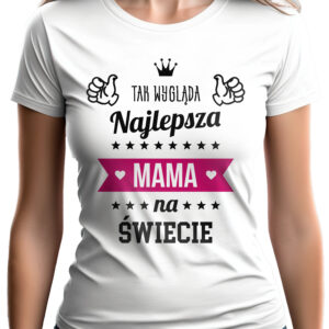 TAK WYGLĄDA NAJLEPSZA MAMA NA ŚWIECIE - koszulka damska z nadrukiem. Prezent na dzień mamy, urodziny, święta walentynki dzień kobiet.