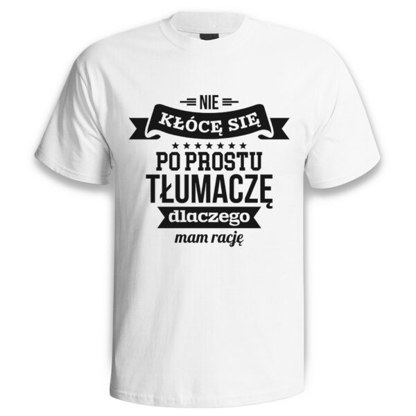NIE KŁÓCĘ SIĘ PO PROSTU TŁUMACZE DLACZEGO MAM RACJĘ - śmieszna koszulka męska z nadrukiem. Prezent na urodziny święta walentynki dzień chłopaka dzień ojca.
