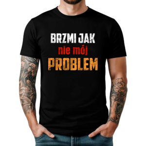 BRZMI JAK NIE MÓJ PROBLEM - śmieszna koszulka męska z nadrukiem. Prezent na urodziny święta walentynki dzień chłopaka dzień ojca.