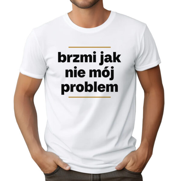 BRZMI JAK NIE MÓJ PROBLEM - śmieszna koszulka męska z nadrukiem. Prezent na urodziny święta walentynki dzień chłopaka dzień ojca.