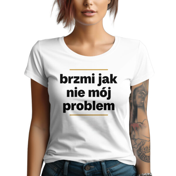 BRZMI JAK NIE MÓJ PROBLEM - śmieszna koszulka damska z nadrukiem. Prezent na urodziny święta walentynki dzień kobiet dzień mamy.