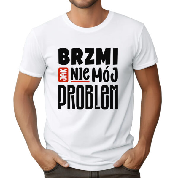 BRZMI JAK NIE MÓJ PROBLEM - śmieszna koszulka męska z nadrukiem. Prezent na urodziny święta walentynki dzień chłopaka dzień ojca.