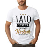 TATO JESTEŚ NASZYM KRÓLEM - koszulka męska z nadrukiem na dzień ojca. Prezent dla Taty.