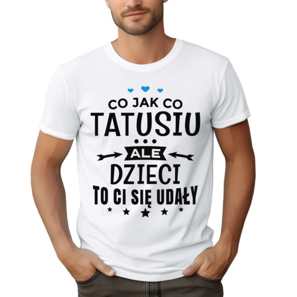 CO JAK CO TATUSIU ALE DZIECI TO CI SIĘ UDAŁY - koszulka męska z nadrukiem na dzień ojca. Prezent dla Taty.