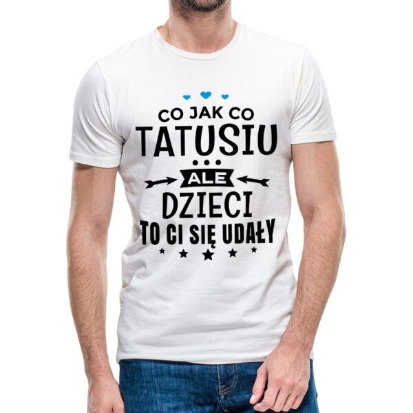 CO JAK CO TATUSIU ALE DZIECI TO CI SIĘ UDAŁY - koszulka męska z nadrukiem na dzień ojca. Prezent dla Taty.
