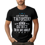CO JAK CO TATUSIU ALE DZIECI TO CI SIĘ UDAŁY - koszulka męska z nadrukiem na dzień ojca. Prezent dla Taty.