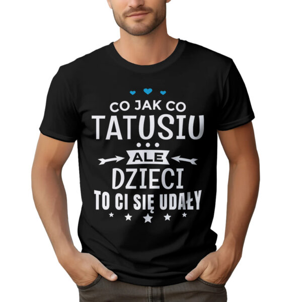 CO JAK CO TATUSIU ALE DZIECI TO CI SIĘ UDAŁY - koszulka męska z nadrukiem na dzień ojca. Prezent dla Taty.