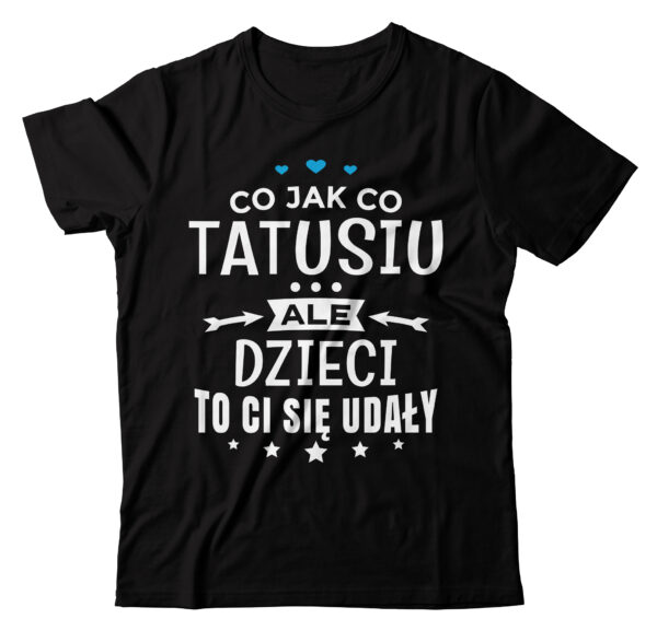CO JAK CO TATUSIU ALE DZIECI TO CI SIĘ UDAŁY - koszulka męska z nadrukiem na dzień ojca. Prezent dla Taty.