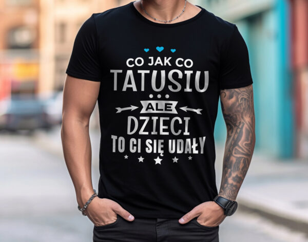 CO JAK CO TATUSIU ALE DZIECI TO CI SIĘ UDAŁY - koszulka męska z nadrukiem na dzień ojca. Prezent dla Taty.
