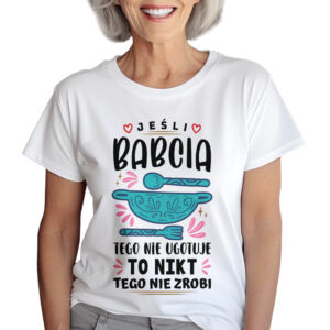 JEŚLI BABCIA TEGO NIE UGOTUJE TO NIKT TEGO NIE ZROBI - KOSZULKA Z NADRUKIEM NA DZIEŃ BABACI. PREZENT DLA BABCI.