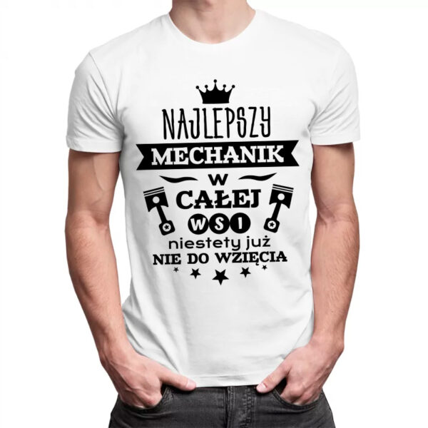 NAJLEPSZY MECHANIK W CAŁEJ WSI NIESTETY JUŻ NIE DO WZIĘCIA - męska koszulka z nadrukiem dla mechanika