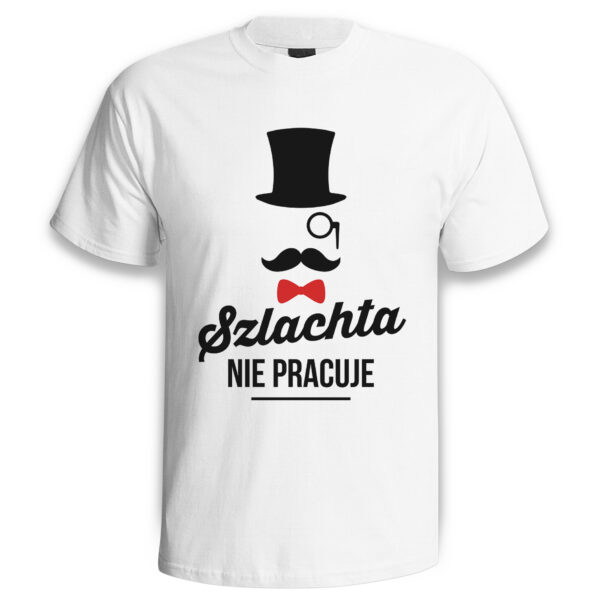 SZLACHTA NIE PRACUJE - śmieszna koszulka męska z nadrukiem. Prezent na urodziny święta walentynki dzień chłopaka dzień ojca.