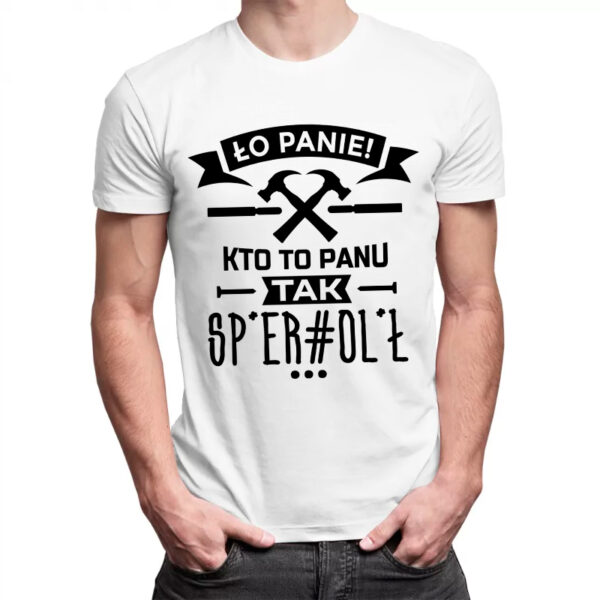 ŁO PANIE KTO TO PANU TAK SP*ER#OL*Ł - męska koszulka z nadrukiem dla mechanika