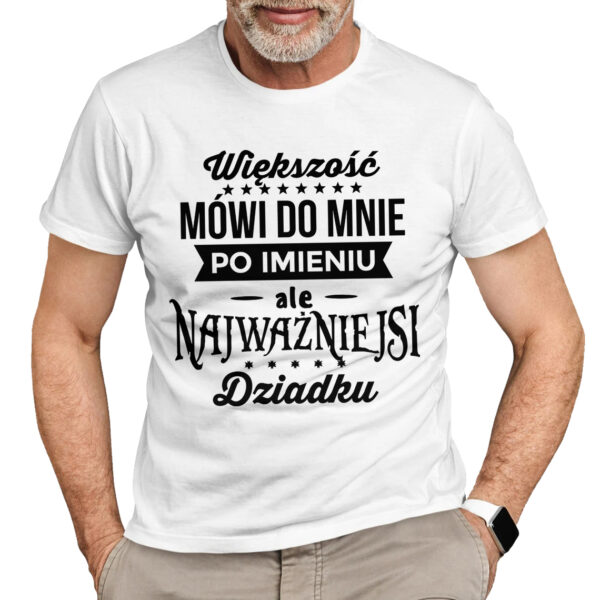NAJWAŻNIEJSI MÓWIĄ MI DZIADKU - koszulka męska z nadrukiem na dzień dziadka. Prezent dla dziadka.