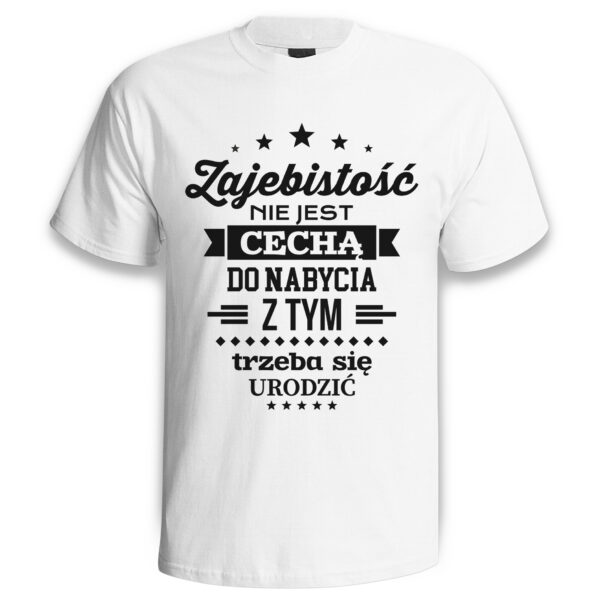 ZAJEBISTOŚĆ NIE JEST CECHĄ DO NABYCIA Z TYM TRZEBA SIĘ URODZIĆ - śmieszna koszulka męska z nadrukiem. Prezent na urodziny święta walentynki dzień chłopaka dzień ojca.
