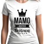 MAMO JESTEŚ KRÓLOWĄ - koszulka damska z nadrukiem. Prezent na dzień mamy, urodziny, święta walentynki dzień kobiet.