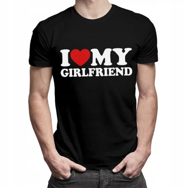 I LOVE MY GIRLFRIEND - Koszulka męska z nadrukiem na walentynki, dzień chłopaka. Prezent na urodziny, święta, dzień ojca.