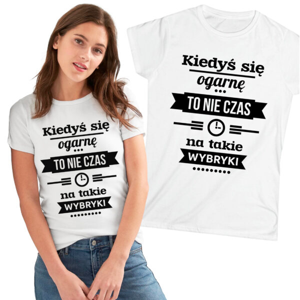 KIEDYŚ SIĘ OGARNĘ TO NIE CZAS NA TAKIE WYBRYKI - śmieszna koszulka damska z nadrukiem. Prezent na urodziny święta walentynki dzień kobiet dzień mamy.