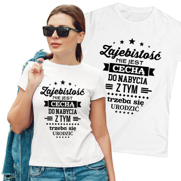 ZAJEBISTOŚĆ NIE JEST CECHĄ DO NABYCIA Z TYM TRZEBA SIĘ URODZIĆ - śmieszna koszulka damska z nadrukiem. Prezent na urodziny święta walentynki dzień kobiet dzień mamy.