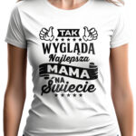 TAK WYGLĄDA NAJLEPSZA MAMA NA ŚWIECIE - koszulka damska z nadrukiem. Prezent na dzień mamy, urodziny, święta walentynki dzień kobiet.