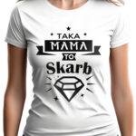 TAKA MAMA TO SKARB - koszulka damska z nadrukiem. Prezent na dzień mamy, urodziny, święta walentynki dzień kobiet.
