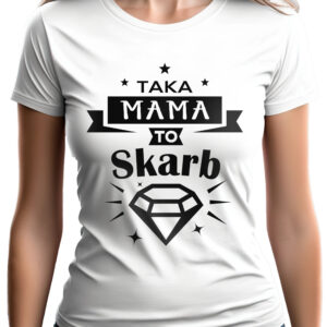 TAKA MAMA TO SKARB - koszulka damska z nadrukiem. Prezent na dzień mamy, urodziny, święta walentynki dzień kobiet.