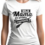 MOJA MAMA PO PROSTU WYMIATA - koszulka damska z nadrukiem. Prezent na dzień mamy, urodziny, święta walentynki dzień kobiet.