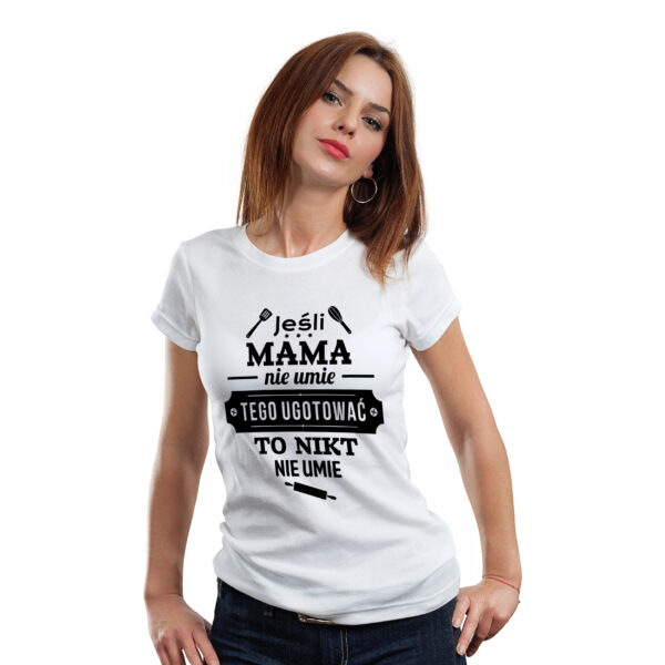 JEŚLI MAMA NIE UMIE TEGO UGOTOWAĆ TO NIKT NIE UMIE - koszulka damska z nadrukiem. Prezent na dzień mamy, urodziny, święta walentynki dzień kobiet.