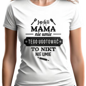 JEŚLI MAMA NIE UMIE TEGO UGOTOWAĆ TO NIKT NIE UMIE - koszulka damska z nadrukiem. Prezent na dzień mamy, urodziny, święta walentynki dzień kobiet.