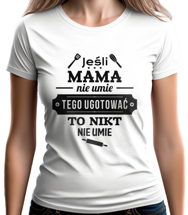 JEŚLI MAMA NIE UMIE TEGO UGOTOWAĆ TO NIKT NIE UMIE - koszulka damska z nadrukiem. Prezent na dzień mamy, urodziny, święta walentynki dzień kobiet.