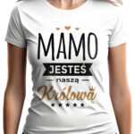MAMO JESTEŚ NASZĄ KRÓLOWĄ - koszulka damska z nadrukiem. Prezent na dzień mamy, urodziny, święta walentynki dzień kobiet.