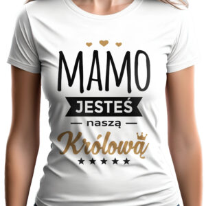 MAMO JESTEŚ NASZĄ KRÓLOWĄ - koszulka damska z nadrukiem. Prezent na dzień mamy, urodziny, święta walentynki dzień kobiet.
