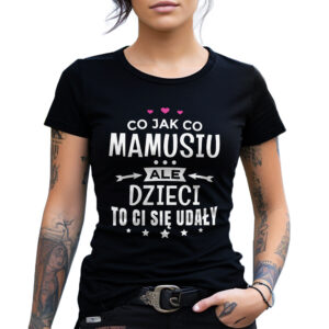 CO JAK CO MAMUSIU ALE DZIECI TO CI SIĘ UDAŁY - koszulka damska z nadrukiem. Prezent na dzień mamy, urodziny, święta walentynki dzień kobiet.