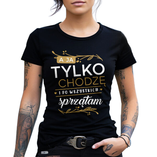 A JA TYLKO CHODZĘ I PO WSZYSTKICH SPRZĄTAM - koszulka damska z nadrukiem. Prezent na dzień mamy, urodziny, święta walentynki dzień kobiet.