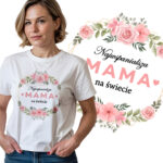 NAJWSPANIALSZA MAMA NA ŚWIECIE - koszulka damska z nadrukiem. Prezent na dzień mamy, urodziny, święta walentynki dzień kobiet.