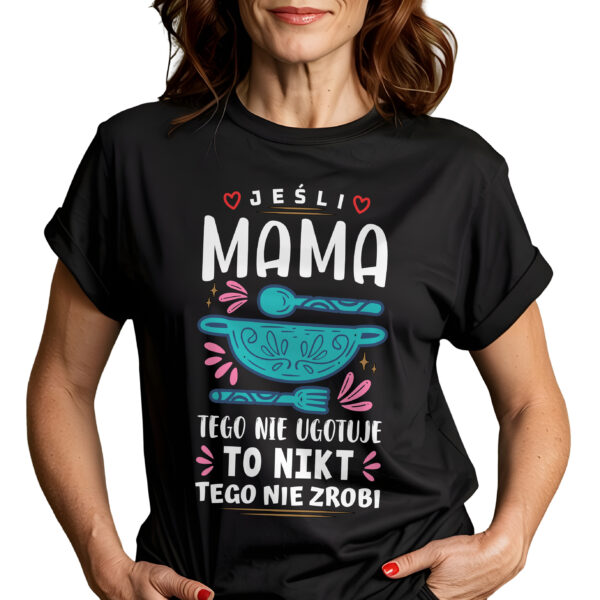 JEŚLI MAMA TEGO NIE UGOTUJE TO NIKT TEGO NIE ZROBI - koszulka damska z nadrukiem. Prezent na dzień mamy, urodziny, święta walentynki dzień kobiet.