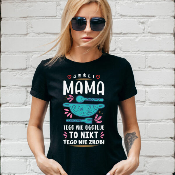JEŚLI MAMA TEGO NIE UGOTUJE TO NIKT TEGO NIE ZROBI - koszulka damska z nadrukiem. Prezent na dzień mamy, urodziny, święta walentynki dzień kobiet.