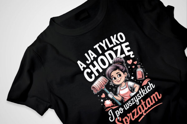 Koszulka z napisem „A ja tylko chodzę i po wszystkich sprzątam” – zabawny prezent dla mamy